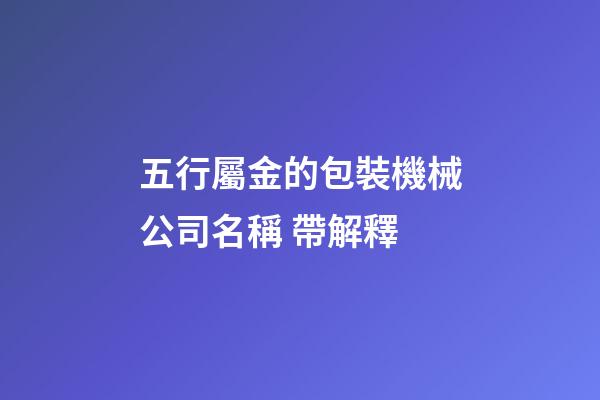 五行屬金的包裝機械公司名稱 帶解釋-第1張-公司起名-玄機派
